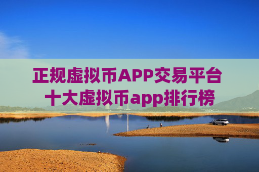 正规虚拟币APP交易平台 十大虚拟币app排行榜