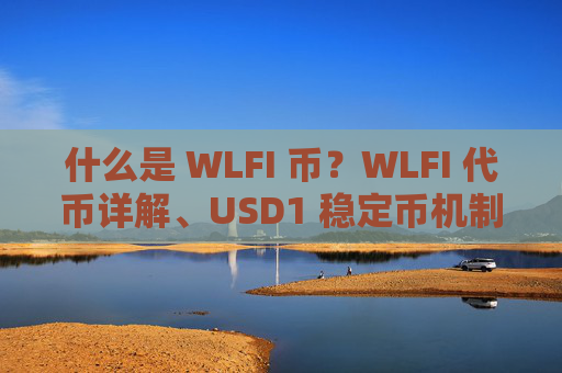 什么是 WLFI 币？WLFI 代币详解、USD1 稳定币机制、DeFi 生态前景分析