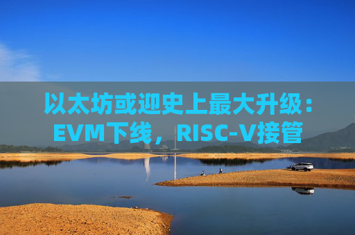 以太坊或迎史上最大升级：EVM下线，RISC-V接管