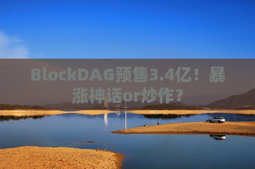 BlockDAG预售3.4亿！暴涨神话or炒作？