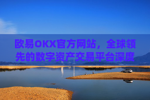 欧易OKX官方网站，全球领先的数字资产交易平台深度解析_