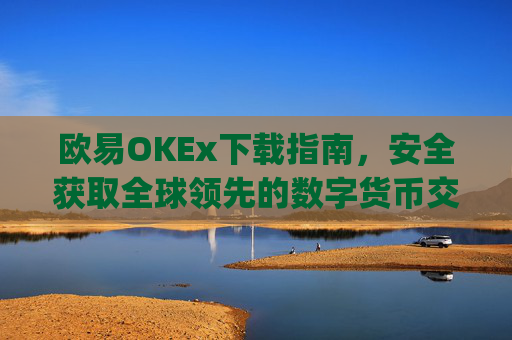 欧易OKEx下载指南，安全获取全球领先的数字货币交易平台_易欧ok官网下载