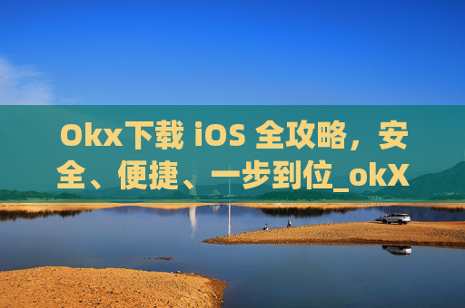 Okx下载 iOS 全攻略，安全、便捷、一步到位_okX下载ios