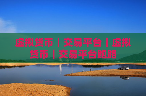 虚拟货币｜交易平台｜虚拟货币｜交易平台跑路