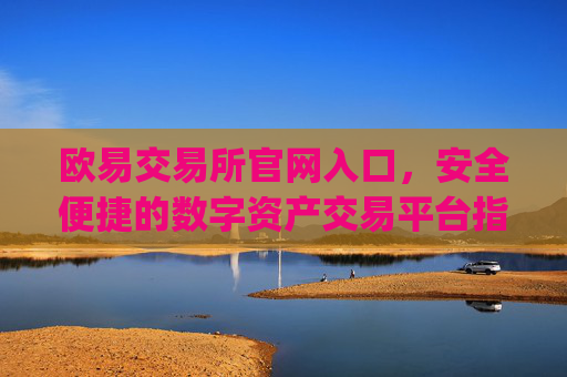 欧易交易所官网入口，安全便捷的数字资产交易平台指南_