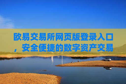 欧易交易所网页版登录入口，安全便捷的数字资产交易指南_