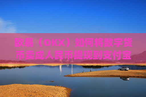 欧易（OKX）如何将数字货币卖成人民币提现到支付宝？详细教程_