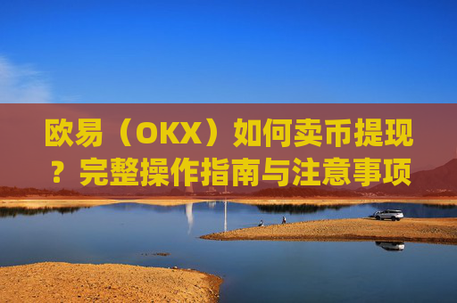 欧易（OKX）如何卖币提现？完整操作指南与注意事项_