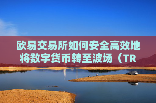 欧易交易所如何安全高效地将数字货币转至波场（TRON）网络？