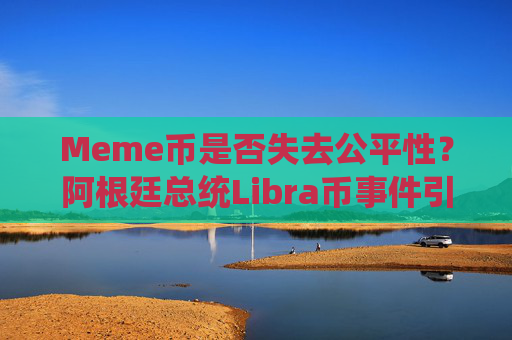 Meme币是否失去公平性？阿根廷总统Libra币事件引发反思 加密货币转向实用项目趋势明显