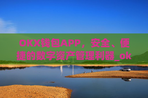 OKX钱包APP，安全、便捷的数字资产管理利器_okx钱包app官方入口
