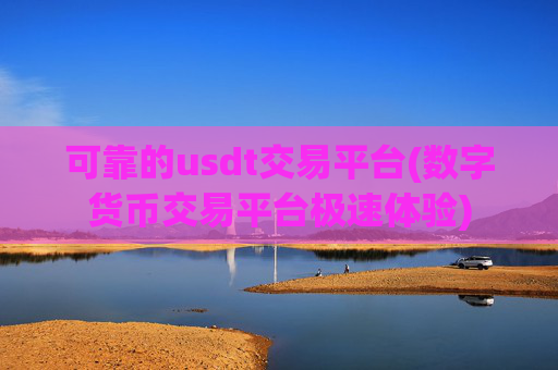 可靠的usdt交易平台(数字货币交易平台极速体验)
