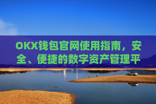 OKX钱包官网使用指南，安全、便捷的数字资产管理平台_okexchina钱包