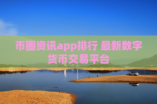 币圈资讯app排行 最新数字货币交易平台