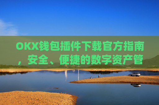 OKX钱包插件下载官方指南，安全、便捷的数字资产管理新选择_okex钱包官方网站