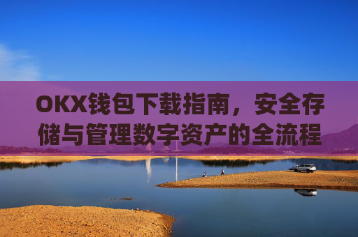 OKX钱包下载指南，安全存储与管理数字资产的全流程解析_ok钱包app