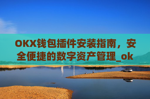 OKX钱包插件安装指南，安全便捷的数字资产管理_okexchina钱包