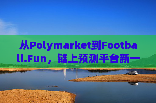从Polymarket到Football.Fun，链上预测平台新一轮的全面爆发
