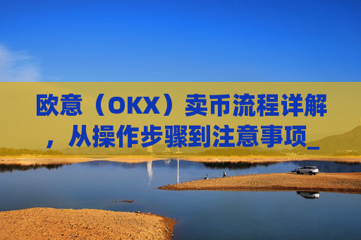 欧意（OKX）卖币流程详解，从操作步骤到注意事项_