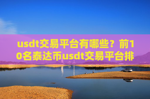 usdt交易平台有哪些？前10名泰达币usdt交易平台排名