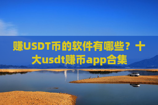 赚USDT币的软件有哪些?十大usdt赚币app合集