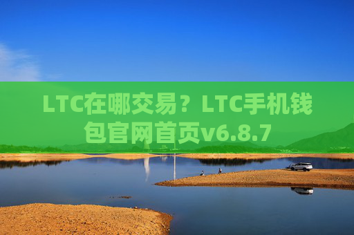 LTC在哪交易？LTC手机钱包官网首页v6.8.7