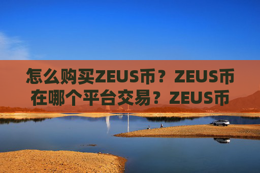 怎么购买ZEUS币？ZEUS币在哪个平台交易？ZEUS币购买交易教程