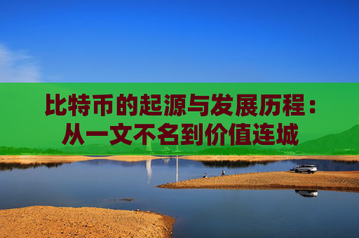 比特币的起源与发展历程：从一文不名到价值连城