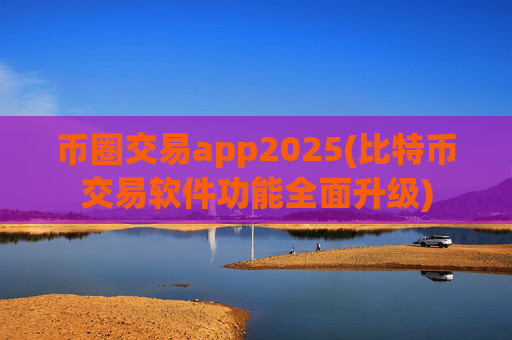 币圈交易app2025(比特币交易软件功能全面升级)