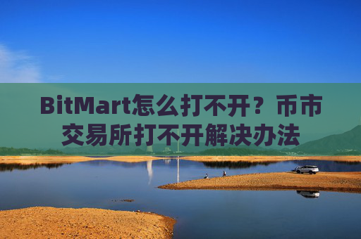 BitMart怎么打不开？币市交易所打不开解决办法