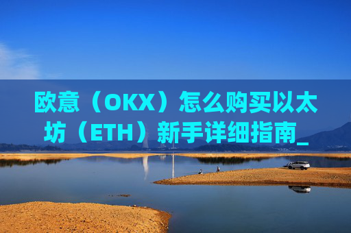 欧意（OKX）怎么购买以太坊（ETH）新手详细指南_