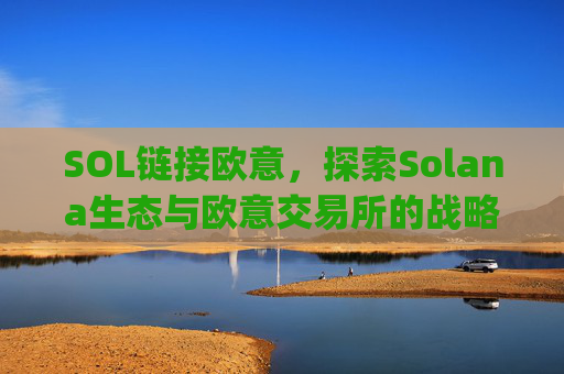 SOL链接欧意，探索Solana生态与欧意交易所的战略协同效应_
