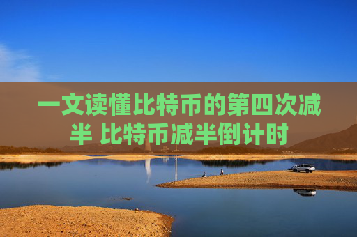 一文读懂比特币的第四次减半 比特币减半倒计时