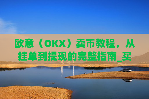 欧意（OKX）卖币教程，从挂单到提现的完整指南_买卖欧元如何赚钱