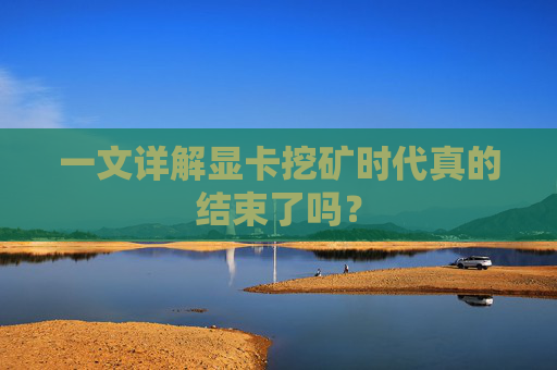 一文详解显卡挖矿时代真的结束了吗？