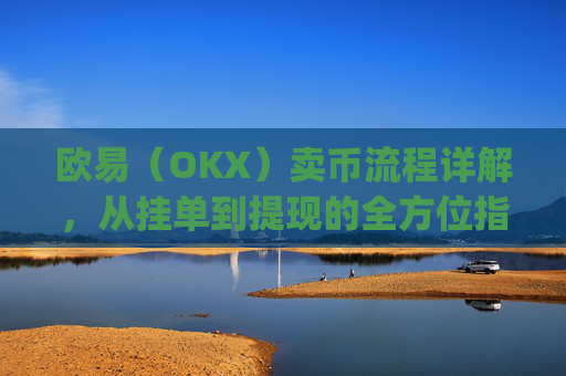 欧易（OKX）卖币流程详解，从挂单到提现的全方位指南_