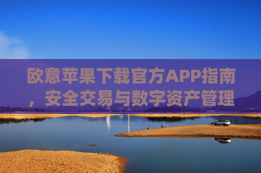 欧意苹果下载官方APP指南，安全交易与数字资产管理全攻略_
