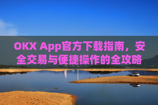 OKX App官方下载指南，安全交易与便捷操作的全攻略_ok官网下载