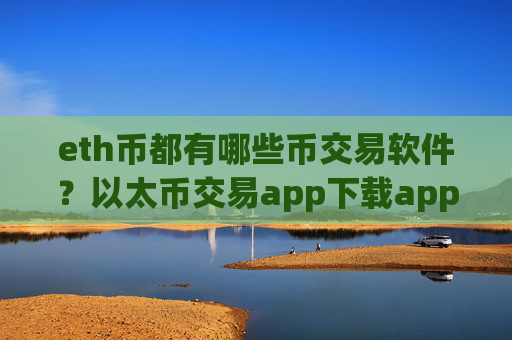 eth币都有哪些币交易软件？以太币交易app下载app注册