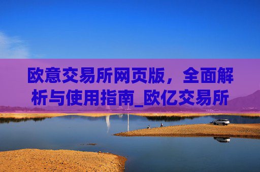 欧意交易所网页版，全面解析与使用指南_欧亿交易所app