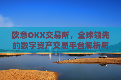 欧意OKX交易所，全球领先的数字资产交易平台解析与未来展望_