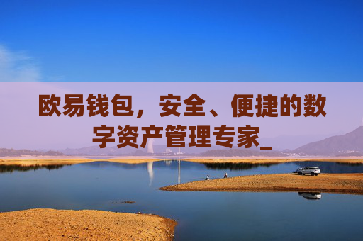 欧易钱包，安全、便捷的数字资产管理专家_