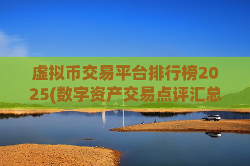 虚拟币交易平台排行榜2025(数字资产交易点评汇总)