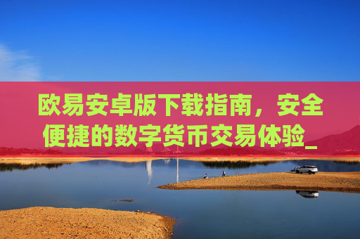 欧易安卓版下载指南，安全便捷的数字货币交易体验_