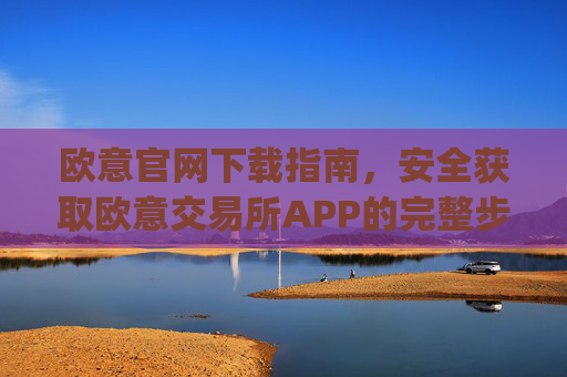 欧意官网下载指南，安全获取欧意交易所APP的完整步骤_易欧app官方下载安装