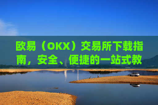 欧易（OKX）交易所下载指南，安全、便捷的一站式教程_