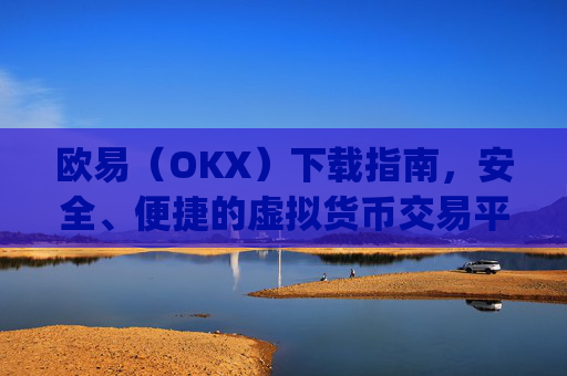欧易（OKX）下载指南，安全、便捷的虚拟货币交易平台_欧 易下载官方app下载