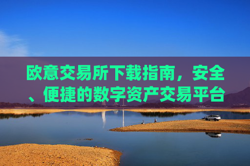 欧意交易所下载指南，安全、便捷的数字资产交易平台_欧 易交易所app下载