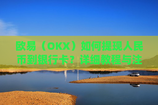 欧易（OKX）如何提现人民币到银行卡？详细教程与注意事项_