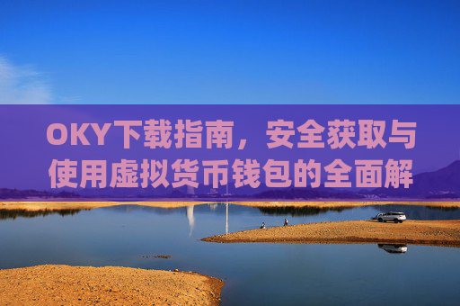 OKY下载指南，安全获取与使用虚拟货币钱包的全面解析_kooky下载